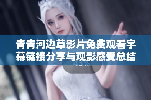 青青河边草影片免费观看字幕链接分享与观影感受总结