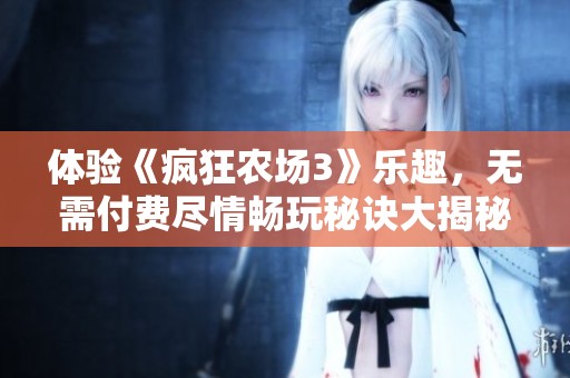 体验《疯狂农场3》乐趣，无需付费尽情畅玩秘诀大揭秘