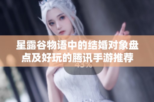 星露谷物语中的结婚对象盘点及好玩的腾讯手游推荐