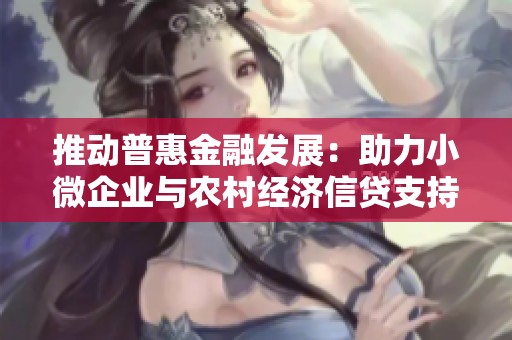 推动普惠金融发展：助力小微企业与农村经济信贷支持新机遇