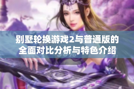 别墅轮换游戏2与普通版的全面对比分析与特色介绍