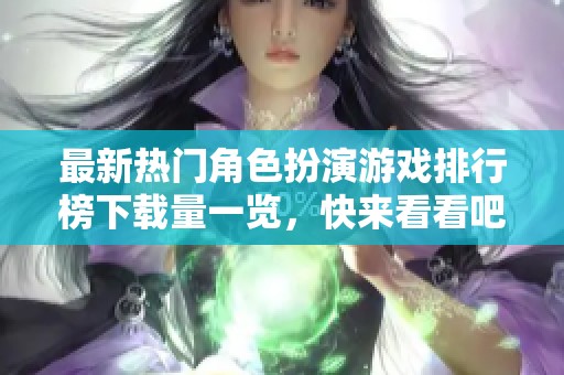 最新热门角色扮演游戏排行榜下载量一览，快来看看吧