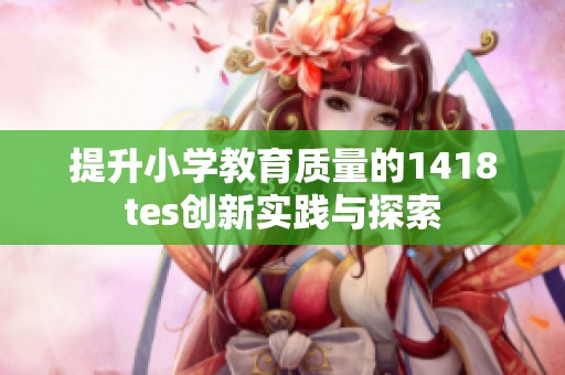 提升小学教育质量的1418tes创新实践与探索