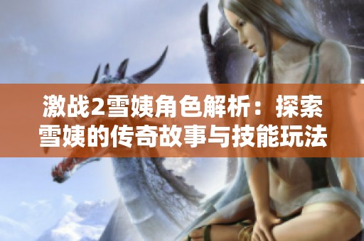激战2雪姨角色解析：探索雪姨的传奇故事与技能玩法