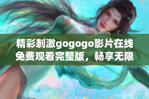 精彩刺激gogogo影片在线免费观看完整版，畅享无限乐趣