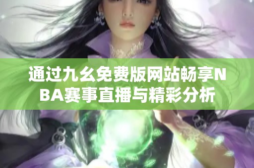 通过九幺免费版网站畅享NBA赛事直播与精彩分析