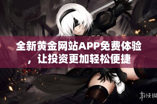 全新黄金网站APP免费体验，让投资更加轻松便捷