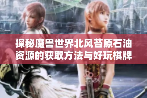 探秘魔兽世界北风苔原石油资源的获取方法与好玩棋牌手游推荐