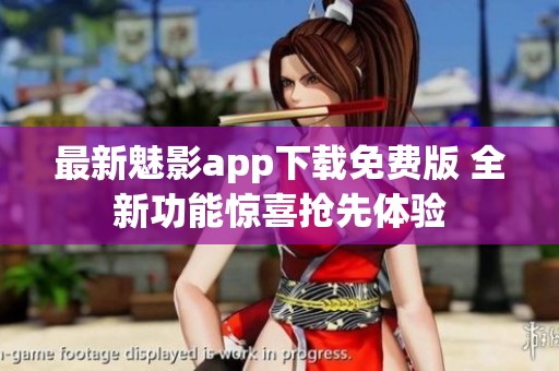 最新魅影app下载免费版 全新功能惊喜抢先体验