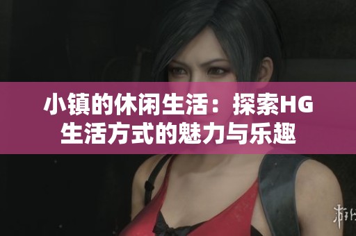 小镇的休闲生活：探索HG生活方式的魅力与乐趣