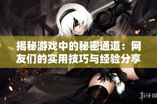 揭秘游戏中的秘密通道：网友们的实用技巧与经验分享