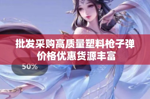 批发采购高质量塑料枪子弹 价格优惠货源丰富