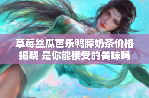 草莓丝瓜芭乐鸭脖奶茶价格揭晓 是你能接受的美味吗