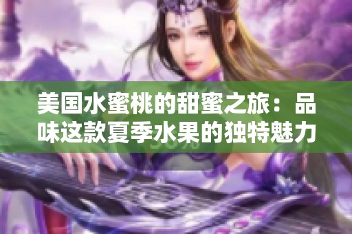 美国水蜜桃的甜蜜之旅：品味这款夏季水果的独特魅力