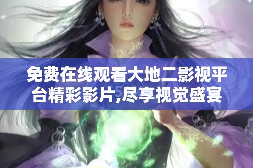 免费在线观看大地二影视平台精彩影片,尽享视觉盛宴