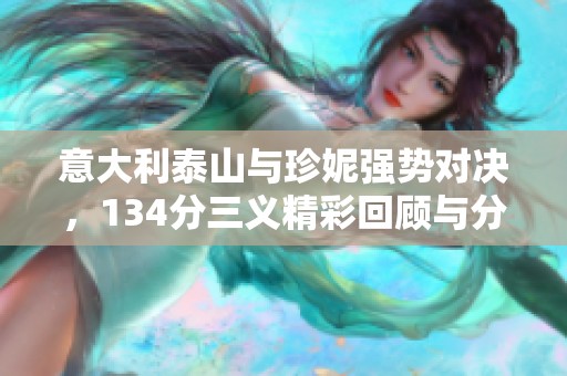 意大利泰山与珍妮强势对决，134分三义精彩回顾与分析