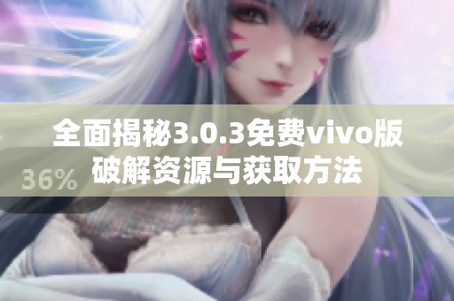 全面揭秘3.0.3免费vivo版破解资源与获取方法