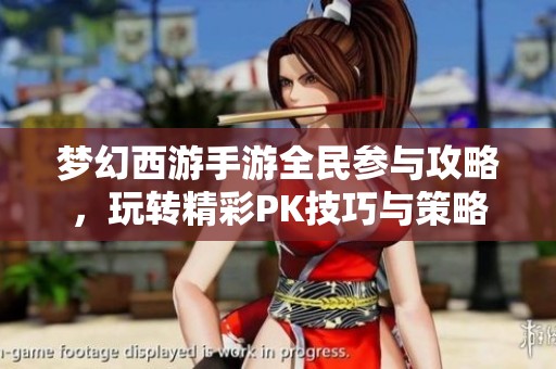 梦幻西游手游全民参与攻略，玩转精彩PK技巧与策略分享