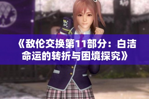 《敌伦交换第11部分：白洁命运的转折与困境探究》