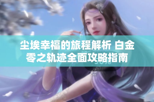 尘埃幸福的旅程解析 白金零之轨迹全面攻略指南