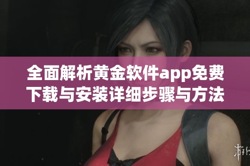 全面解析黄金软件app免费下载与安装详细步骤与方法