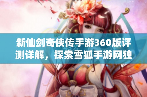新仙剑奇侠传手游360版评测详解，探索雪狐手游网独家点评