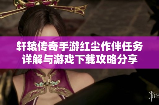 轩辕传奇手游红尘作伴任务详解与游戏下载攻略分享