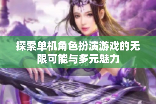探索单机角色扮演游戏的无限可能与多元魅力