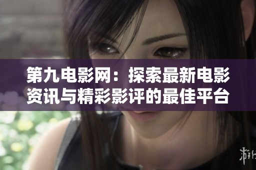 第九电影网：探索最新电影资讯与精彩影评的最佳平台