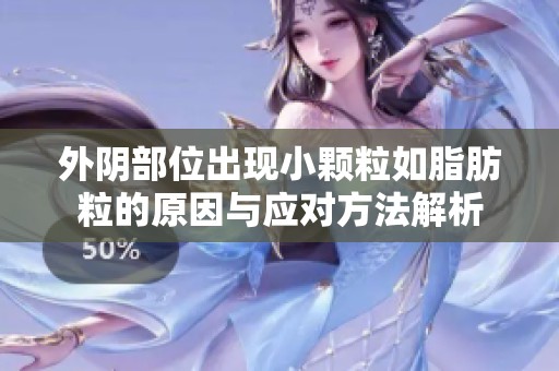 外阴部位出现小颗粒如脂肪粒的原因与应对方法解析