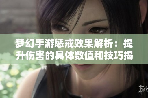 梦幻手游惩戒效果解析：提升伤害的具体数值和技巧揭秘