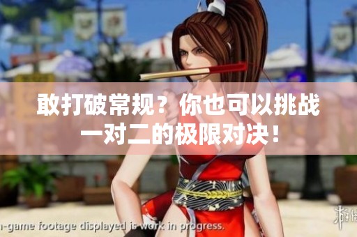 敢打破常规？你也可以挑战一对二的极限对决！