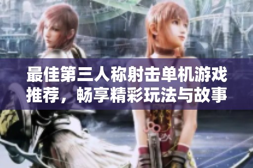 最佳第三人称射击单机游戏推荐，畅享精彩玩法与故事
