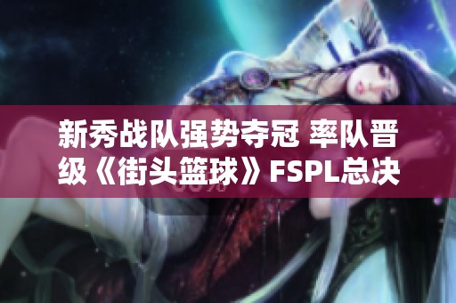 新秀战队强势夺冠 率队晋级《街头篮球》FSPL总决赛