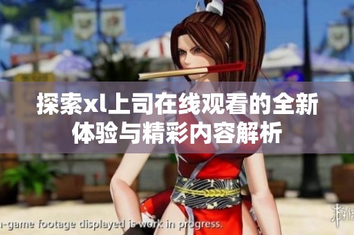 探索xl上司在线观看的全新体验与精彩内容解析