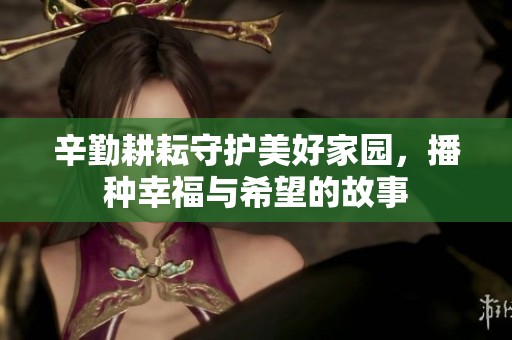 辛勤耕耘守护美好家园，播种幸福与希望的故事