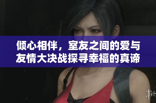 倾心相伴，室友之间的爱与友情大决战探寻幸福的真谛