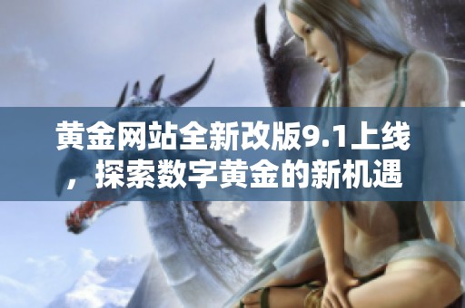 黄金网站全新改版9.1上线，探索数字黄金的新机遇