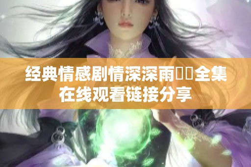 经典情感剧情深深雨濛濛全集在线观看链接分享