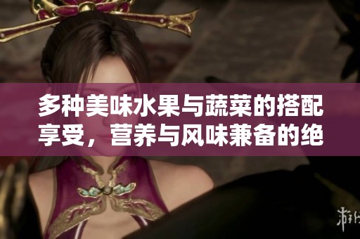多种美味水果与蔬菜的搭配享受，营养与风味兼备的绝妙组合