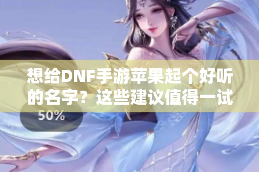 想给DNF手游苹果起个好听的名字？这些建议值得一试！