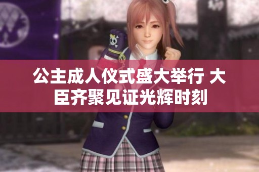 公主成人仪式盛大举行 大臣齐聚见证光辉时刻