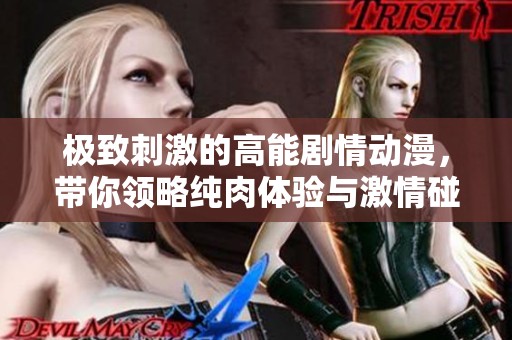 极致刺激的高能剧情动漫，带你领略纯肉体验与激情碰撞