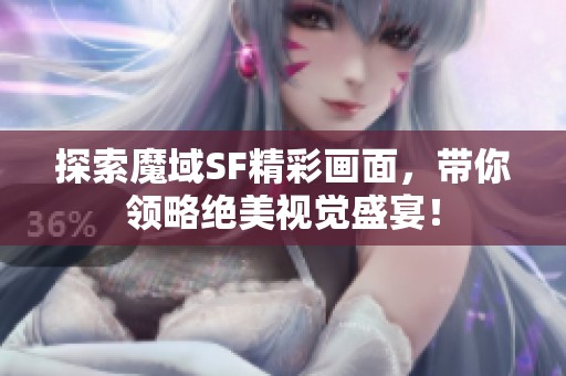 探索魔域SF精彩画面，带你领略绝美视觉盛宴！