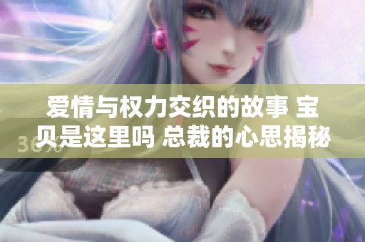 爱情与权力交织的故事 宝贝是这里吗 总裁的心思揭秘