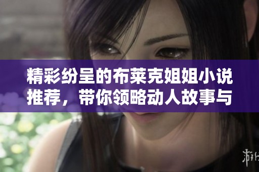 精彩纷呈的布莱克姐姐小说推荐，带你领略动人故事与深情角色