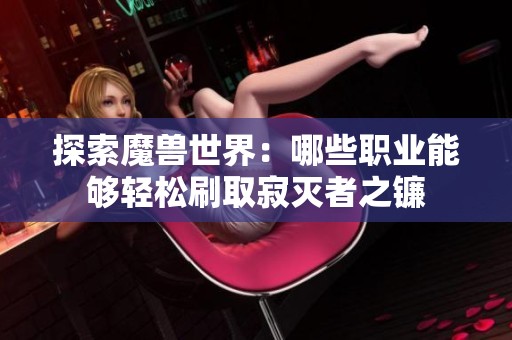 探索魔兽世界：哪些职业能够轻松刷取寂灭者之镰