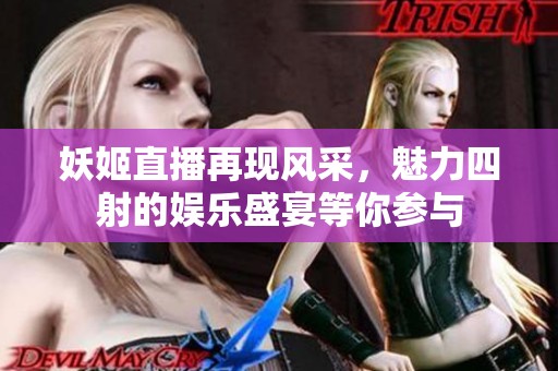 妖姬直播再现风采，魅力四射的娱乐盛宴等你参与