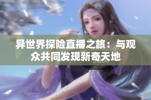 异世界探险直播之旅：与观众共同发现新奇天地