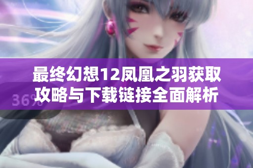 最终幻想12凤凰之羽获取攻略与下载链接全面解析